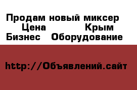 Продам новый миксер  › Цена ­ 7 000 - Крым Бизнес » Оборудование   